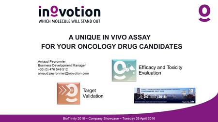 A UNIQUE IN VIVO ASSAY FOR YOUR ONCOLOGY DRUG CANDIDATES Target Validation Efficacy and Toxicity Evaluation Arnaud Peyronnier Business Development Manager.