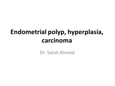 Endometrial polyp, hyperplasia, carcinoma Dr: Salah Ahmed.