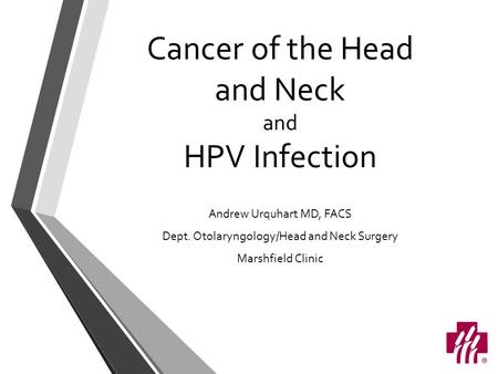 Cancer of the Head and Neck and HPV Infection Andrew Urquhart MD, FACS Dept. Otolaryngology/Head and Neck Surgery Marshfield Clinic.