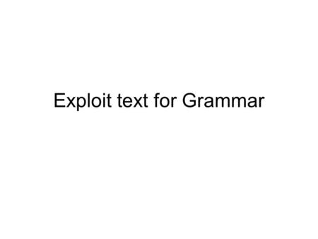 Exploit text for Grammar How do you teach a Story or Text Complete the table Name of the story -------------------------- Technique ---------------------------