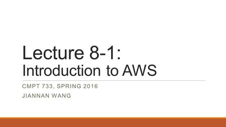 Lecture 8-1: Introduction to AWS CMPT 733, SPRING 2016 JIANNAN WANG.