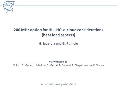 200 MHz option for HL-LHC: e-cloud considerations (heat load aspects) G. Iadarola and G. Rumolo HLLHC WP2 meeting 03/05/2016 Many thanks to: K. Li, J.