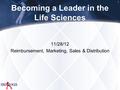 Becoming a Leader in the Life Sciences 11/28/12 Reimbursement, Marketing, Sales & Distribution 1.