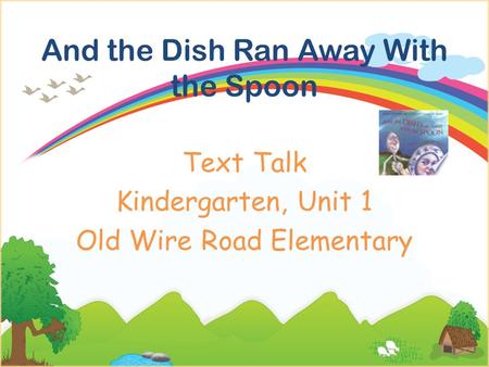 And the Dish Ran Away With the Spoon Text Talk Kindergarten, Unit 1 Old Wire Road Elementary.