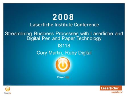 Streamlining Business Processes with Laserfiche and Digital Pen and Paper Technology IS118 Cory Martin, Ruby Digital.