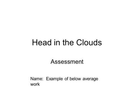 Head in the Clouds Assessment Name: Example of below average work.