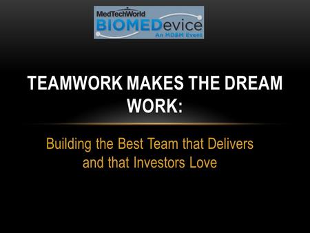 Building the Best Team that Delivers and that Investors Love TEAMWORK MAKES THE DREAM WORK: