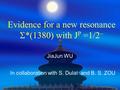 Evidence for a new resonance S *(1380) with J P =1/2  JiaJun WU In collaboration with S. Dulat and B. S. ZOU.