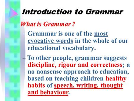 Introduction to Grammar –Grammar is one of the most evocative words in the whole of our educational vocabulary. What is Grammar ? – To other people, grammar.