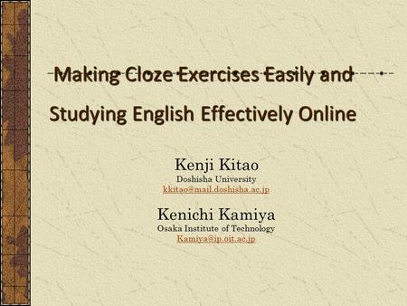 Making Cloze Exercises Easily and Studying English Effectively Online Kenji Kitao Doshisha University Kenichi Kamiya Osaka Institute.