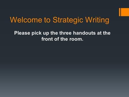 Welcome to Strategic Writing Please pick up the three handouts at the front of the room.