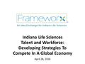 Indiana Life Sciences Talent and Workforce: Developing Strategies To Compete In A Global Economy April 28, 2016.