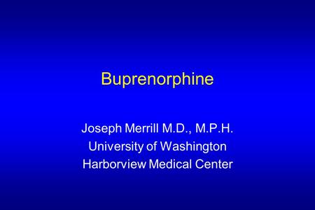 Buprenorphine Joseph Merrill M.D., M.P.H. University of Washington Harborview Medical Center.