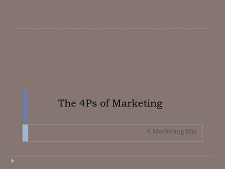 The 4Ps of Marketing A Marketing Mix. Marketing Mix  Product  Promotion  Price  Placement.