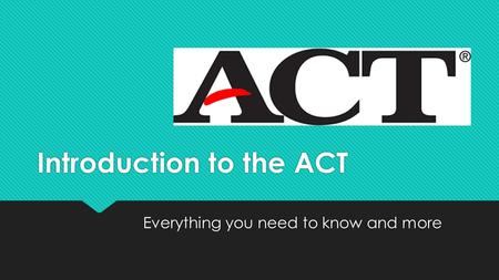 Introduction to the ACT Everything you need to know and more.