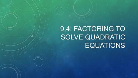 9.4: FACTORING TO SOLVE QUADRATIC EQUATIONS. ZERO-PRODUCT PROPERTY WITH EXAMPLES: Zero-Product Property: If ab = 0, then a = 0 or b = 0. ( If the quadratic.