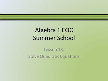 Algebra 1 EOC Summer School Lesson 13: Solve Quadratic Equations.