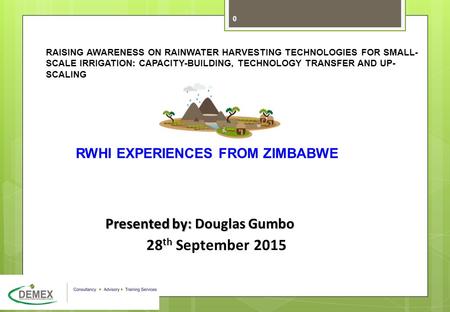 17May2010 IPU FMS options Finance v4.ppt 0 RWHI EXPERIENCES FROM ZIMBABWE Presented by: Douglas Gumbo 28 th September 2015 RAISING AWARENESS ON RAINWATER.