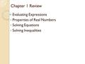 Chapter 1 Review Evaluating Expressions Properties of Real Numbers Solving Equations Solving Inequalities.