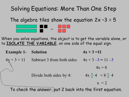 Solving Equations: More Than One Step The algebra tiles show the equation 2x –3 = 5 = When you solve equations, the object is to get the variable alone,