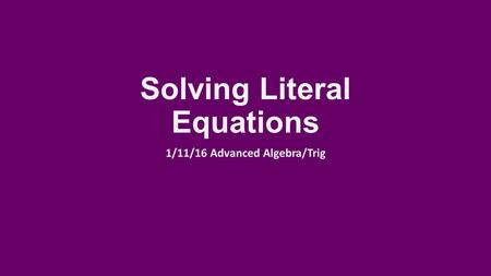 Solving Literal Equations 1/11/16 Advanced Algebra/Trig.