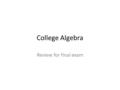 College Algebra Review for final exam. Chapter 2 – Functions and Graphs Increasing/decreasing parts of functions Combining functions with +,-,x,/ Composing/decomposing.