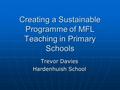 Creating a Sustainable Programme of MFL Teaching in Primary Schools Trevor Davies Hardenhuish School.