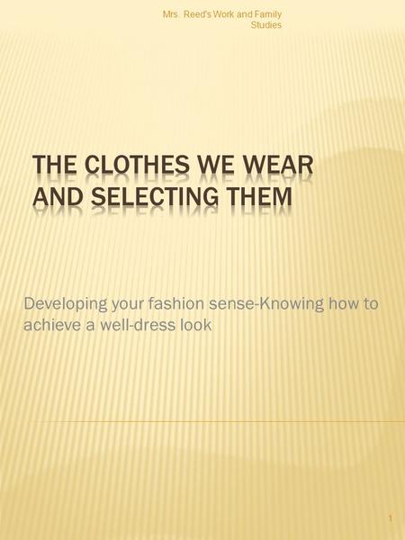 Developing your fashion sense-Knowing how to achieve a well-dress look Mrs. Reed's Work and Family Studies 1.