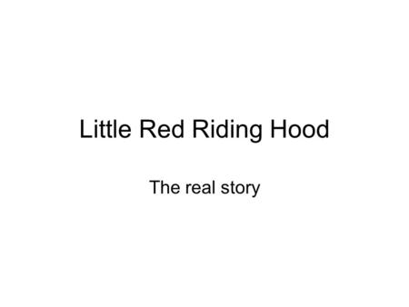 Little Red Riding Hood The real story Once upon a time there was a little girl called Little Red Riding Hood. She was not a nice little girl. She was.