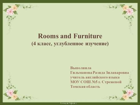 Rooms and Furniture (4 класс, углубленное изучение) Выполнила Гильманова Разида Зилаваровна учитель английского языка МОУ СОШ №5 г. Стрежевой Томская область.