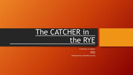 The CATCHER in the RYE A novel by j.d. salinger Genre: Fiction Powerpoint by: Samantha terrazas.