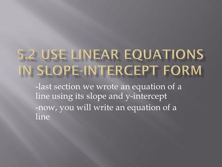 -last section we wrote an equation of a line using its slope and y-intercept -now, you will write an equation of a line.