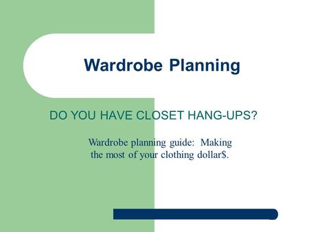 DO YOU HAVE CLOSET HANG-UPS? Wardrobe Planning Wardrobe planning guide: Making the most of your clothing dollar$.