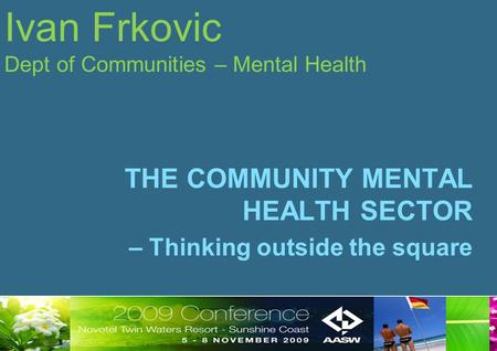 Ivan Frkovic Dept of Communities – Mental Health THE COMMUNITY MENTAL HEALTH SECTOR – Thinking outside the square.