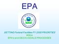 EPA SETTING Federal Facilities FY 2005 PRIORITIES Within EPA’s and OECA’s GOALS PROCESSES.