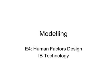 Modelling E4: Human Factors Design IB Technology.