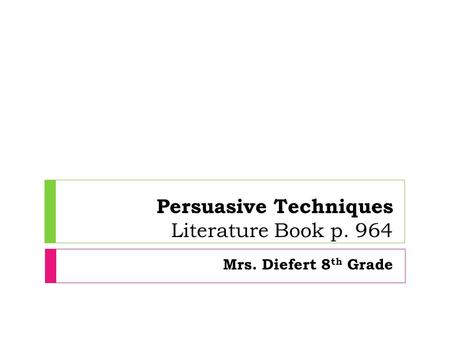 Persuasive Techniques Literature Book p. 964 Mrs. Diefert 8 th Grade.