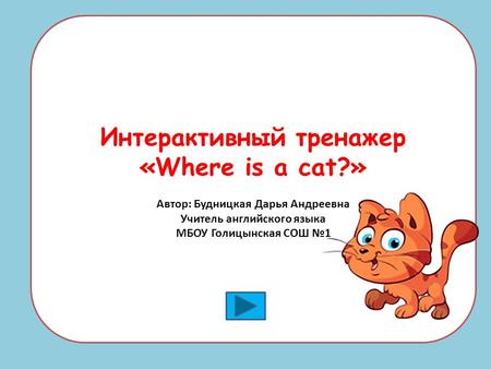 Интерактивный тренажер «Where is a cat?» Автор: Будницкая Дарья Андреевна Учитель английского языка МБОУ Голицынская СОШ №1.