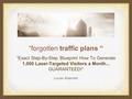 “forgotten traffic plans “ “Exact Step-By-Step Blueprint How To Generate 1,000 Laser-Targeted Visitors a Month... GUARANTEED!” Lucas Adamski.