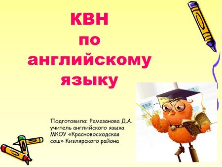 КВН по английскому языку Подготовила: Рамазанова Д.А. учитель английского языка МКОУ «Красновосходская сош» Кизлярского района.