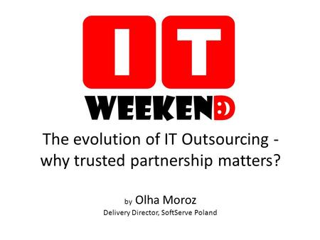 The evolution of IT Outsourcing - why trusted partnership matters? by Olha Moroz Delivery Director, SoftServe Poland.