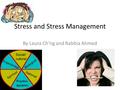 Stress and Stress Management By Laura Ch’ng and Rabbia Ahmed.