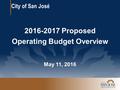 May 11, 2016 2016-2017 Proposed Operating Budget Overview City of San José.