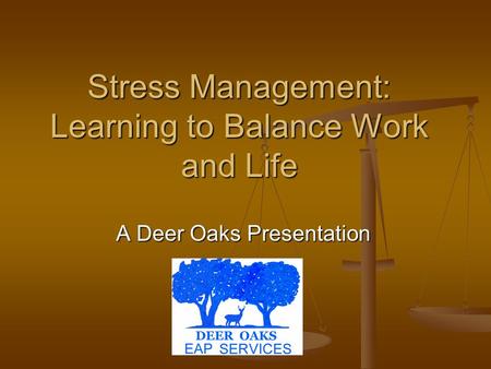 Stress Management: Learning to Balance Work and Life A Deer Oaks Presentation.