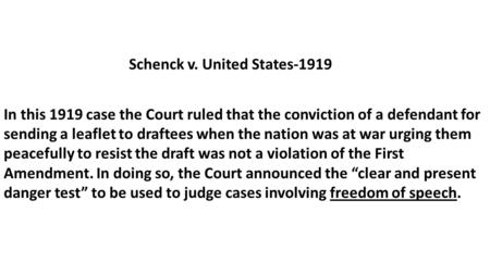 Schenck v. United States-1919 In this 1919 case the Court ruled that the conviction of a defendant for sending a leaflet to draftees when the nation was.