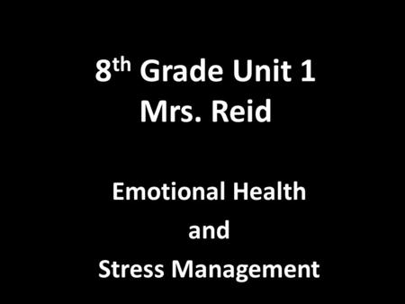 8 th Grade Unit 1 Mrs. Reid Emotional Health and Stress Management.