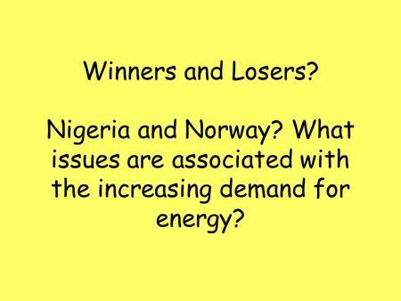 Winners and Losers? Nigeria and Norway? What issues are associated with the increasing demand for energy?