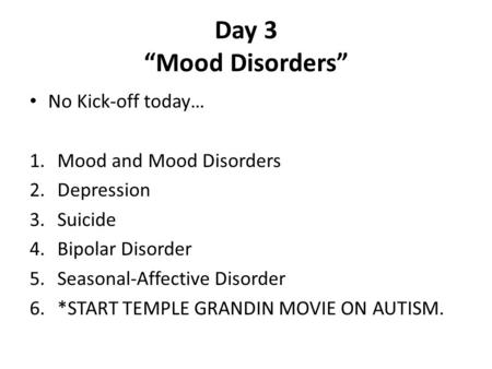 Day 3 “Mood Disorders” No Kick-off today… 1.Mood and Mood Disorders 2.Depression 3.Suicide 4.Bipolar Disorder 5.Seasonal-Affective Disorder 6.*START TEMPLE.