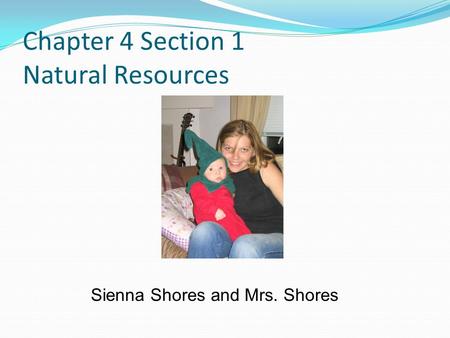 Chapter 4 Section 1 Natural Resources Sienna Shores and Mrs. Shores.