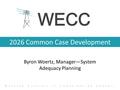 2026 Common Case Development Byron Woertz, Manager—System Adequacy Planning W ESTERN E LECTRICITY C OORDINATING C OUNCIL.